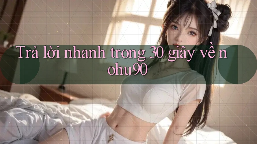 Trả lời nhanh trong 30 giây về nohu90 Trả lời nhanh trong 30 giây về nohu90