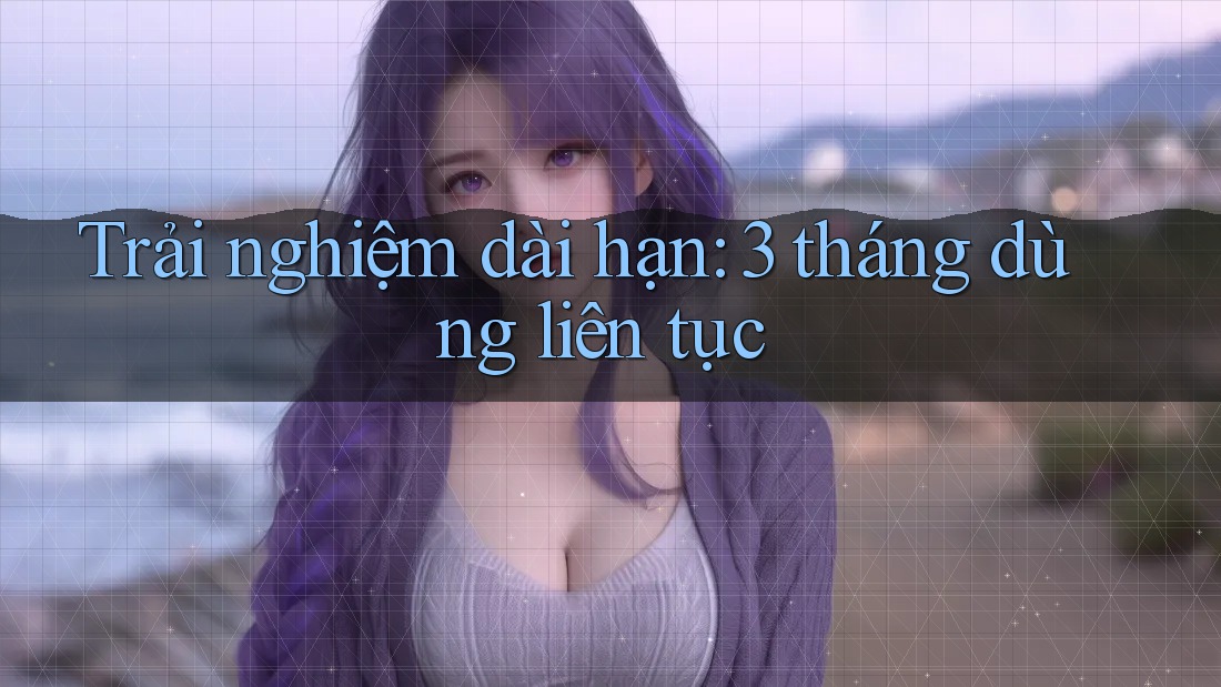 Trải nghiệm dài hạn: 3 tháng dùng liên tục