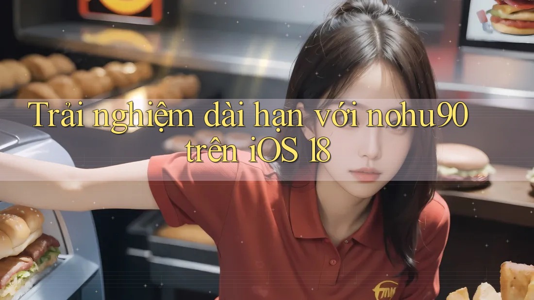 Trải nghiệm dài hạn với nohu90 trên iOS 18