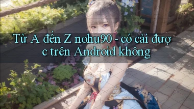 Từ A đến Z nohu90   có cài được trên Android không