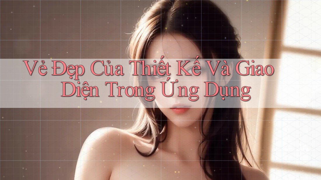 Vẻ Đẹp Của Thiết Kế và Giao Diện Trong Ứng Dụng Vẻ Đẹp Của Thiết Kế và Giao Diện Trong Ứng Dụng