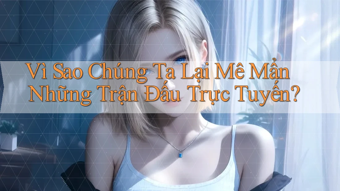 Vì Sao Chúng Ta Lại Mê Mẩn Những Trận Đấu Trực Tuyến?